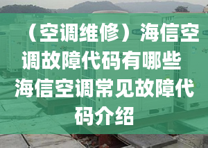 （空調(diào)維修）海信空調(diào)故障代碼有哪些 海信空調(diào)常見故障代碼介紹