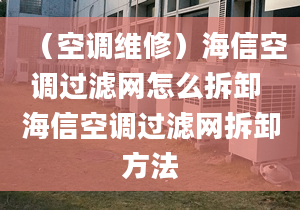 （空調(diào)維修）海信空調(diào)過濾網(wǎng)怎么拆卸 海信空調(diào)過濾網(wǎng)拆卸方法