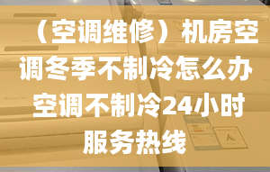 （空調(diào)維修）機房空調(diào)冬季不制冷怎么辦 空調(diào)不制冷24小時服務(wù)熱線