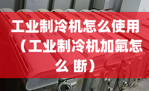 工業(yè)制冷機(jī)怎么使用（工業(yè)制冷機(jī)加氟怎么 斷）