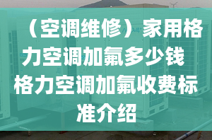 （空調(diào)維修）家用格力空調(diào)加氟多少錢 格力空調(diào)加氟收費(fèi)標(biāo)準(zhǔn)介紹