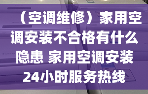 （空調(diào)維修）家用空調(diào)安裝不合格有什么隱患 家用空調(diào)安裝24小時(shí)服務(wù)熱線