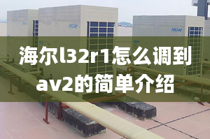 海爾l32r1怎么調(diào)到av2的簡單介紹