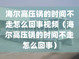 海爾高壓鍋的時(shí)間不走怎么回事視頻（海爾高壓鍋的時(shí)間不走怎么回事）