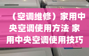 （空調(diào)維修）家用中央空調(diào)使用方法 家用中央空調(diào)使用技巧