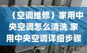 （空調(diào)維修）家用中央空調(diào)怎么清洗 家用中央空調(diào)詳細(xì)步驟