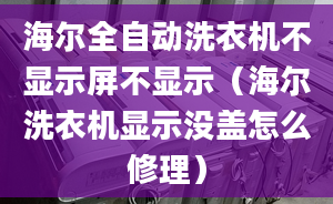 海爾全自動(dòng)洗衣機(jī)不顯示屏不顯示（海爾洗衣機(jī)顯示沒蓋怎么修理）