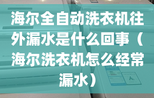 海爾全自動(dòng)洗衣機(jī)往外漏水是什么回事（海爾洗衣機(jī)怎么經(jīng)常漏水）