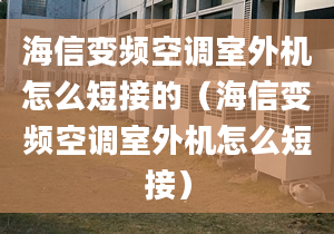 海信變頻空調(diào)室外機(jī)怎么短接的（海信變頻空調(diào)室外機(jī)怎么短接）