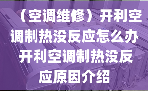 （空調(diào)維修）開利空調(diào)制熱沒反應(yīng)怎么辦 開利空調(diào)制熱沒反應(yīng)原因介紹