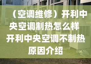 （空調(diào)維修）開利中央空調(diào)制熱怎么樣 開利中央空調(diào)不制熱原因介紹