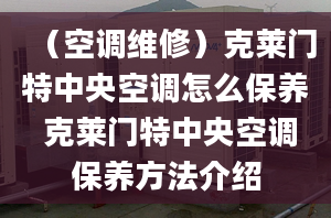 （空調(diào)維修）克萊門特中央空調(diào)怎么保養(yǎng) 克萊門特中央空調(diào)保養(yǎng)方法介紹