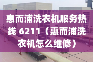 惠而浦洗衣機(jī)服務(wù)熱線 6211（惠而浦洗衣機(jī)怎么維修）