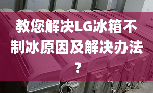 教您解決LG冰箱不制冰原因及解決辦法？