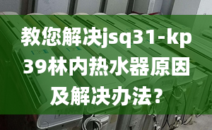 教您解決jsq31-kp39林內(nèi)熱水器原因及解決辦法？