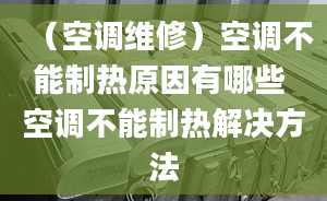 （空調(diào)維修）空調(diào)不能制熱原因有哪些 空調(diào)不能制熱解決方法