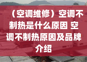 （空調(diào)維修）空調(diào)不制熱是什么原因 空調(diào)不制熱原因及品牌介紹