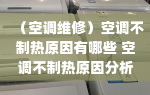 （空調(diào)維修）空調(diào)不制熱原因有哪些 空調(diào)不制熱原因分析