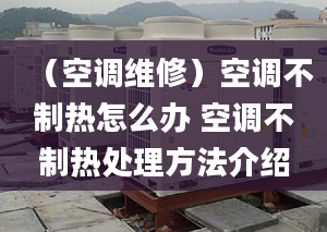 （空調(diào)維修）空調(diào)不制熱怎么辦 空調(diào)不制熱處理方法介紹