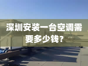 深圳安裝一臺(tái)空調(diào)需要多少錢？