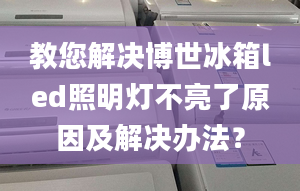 教您解決博世冰箱led照明燈不亮了原因及解決辦法？