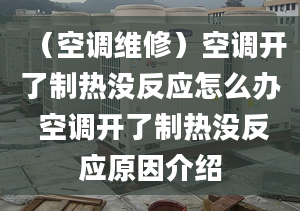 （空調(diào)維修）空調(diào)開了制熱沒反應(yīng)怎么辦 空調(diào)開了制熱沒反應(yīng)原因介紹