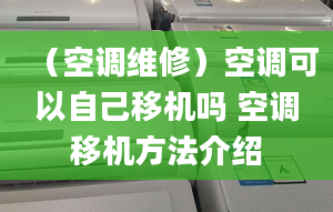 （空調(diào)維修）空調(diào)可以自己移機(jī)嗎 空調(diào)移機(jī)方法介紹