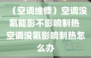 （空調(diào)維修）空調(diào)沒氟能影不影響制熱 空調(diào)沒氟影響制熱怎么辦