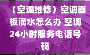 （空調(diào)維修）空調(diào)面板滴水怎么辦 空調(diào)24小時服務(wù)電話號碼