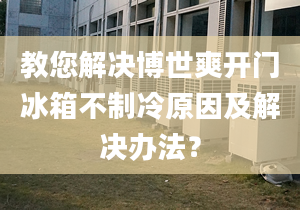 教您解決博世爽開門冰箱不制冷原因及解決辦法？