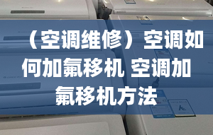 （空調(diào)維修）空調(diào)如何加氟移機(jī) 空調(diào)加氟移機(jī)方法