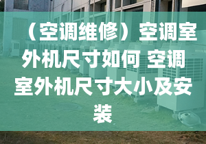 （空調(diào)維修）空調(diào)室外機尺寸如何 空調(diào)室外機尺寸大小及安裝