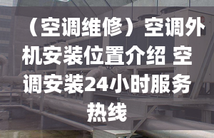 （空調(diào)維修）空調(diào)外機(jī)安裝位置介紹 空調(diào)安裝24小時(shí)服務(wù)熱線