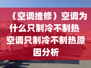 （空調(diào)維修）空調(diào)為什么只制冷不制熱 空調(diào)只制冷不制熱原因分析