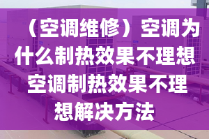 （空調(diào)維修）空調(diào)為什么制熱效果不理想 空調(diào)制熱效果不理想解決方法