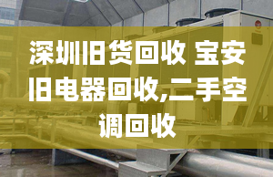 深圳舊貨回收 寶安舊電器回收,二手空調(diào)回收