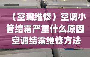 （空調(diào)維修）空調(diào)小管結(jié)霜嚴重什么原因 空調(diào)結(jié)霜維修方法