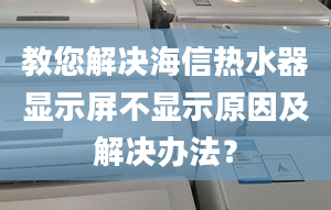 教您解決海信熱水器顯示屏不顯示原因及解決辦法？