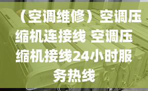 （空調(diào)維修）空調(diào)壓縮機(jī)連接線 空調(diào)壓縮機(jī)接線24小時(shí)服務(wù)熱線