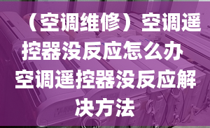 （空調(diào)維修）空調(diào)遙控器沒反應(yīng)怎么辦 空調(diào)遙控器沒反應(yīng)解決方法