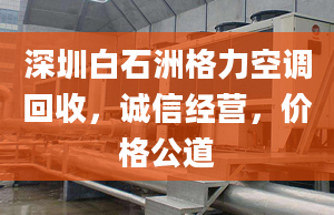 深圳白石洲格力空調(diào)回收，誠(chéng)信經(jīng)營(yíng)，價(jià)格公道