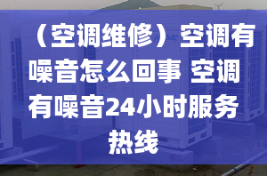 （空調(diào)維修）空調(diào)有噪音怎么回事 空調(diào)有噪音24小時服務熱線