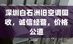 深圳白石洲舊空調(diào)回收，誠(chéng)信經(jīng)營(yíng)，價(jià)格公道