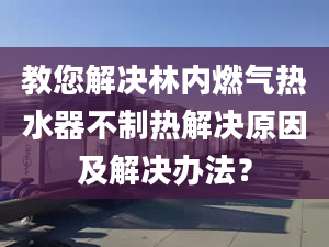 教您解決林內(nèi)燃?xì)鉄崴鞑恢茻峤鉀Q原因及解決辦法？