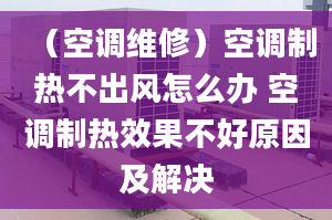 （空調(diào)維修）空調(diào)制熱不出風(fēng)怎么辦 空調(diào)制熱效果不好原因及解決