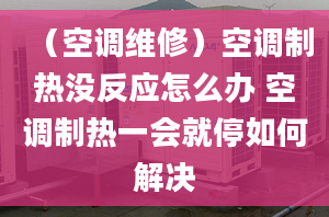 （空調(diào)維修）空調(diào)制熱沒(méi)反應(yīng)怎么辦 空調(diào)制熱一會(huì)就停如何解決