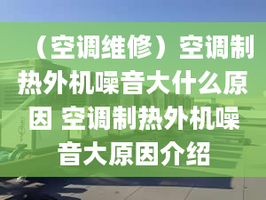 （空調維修）空調制熱外機噪音大什么原因 空調制熱外機噪音大原因介紹