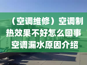 （空調(diào)維修）空調(diào)制熱效果不好怎么回事 空調(diào)漏水原因介紹