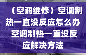 （空調(diào)維修）空調(diào)制熱一直沒(méi)反應(yīng)怎么辦 空調(diào)制熱一直沒(méi)反應(yīng)解決方法