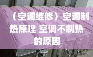 （空調維修）空調制熱原理 空調不制熱的原因